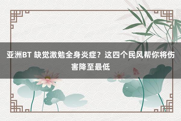 亚洲BT 缺觉激勉全身炎症？这四个民风帮你将伤害降至最低