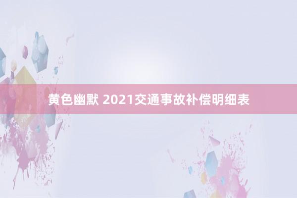 黄色幽默 2021交通事故补偿明细表