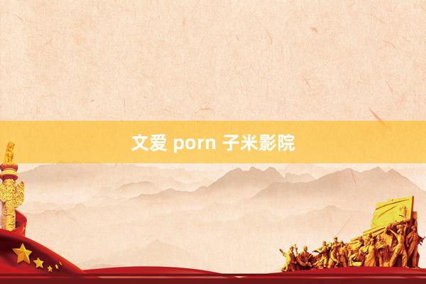 文爱 porn 子米影院