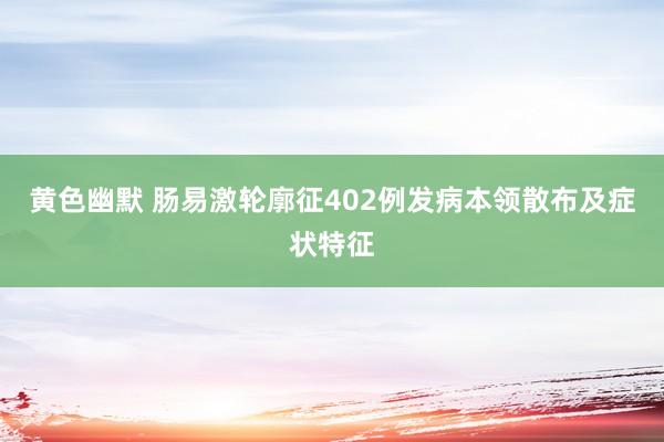 黄色幽默 肠易激轮廓征402例发病本领散布及症状特征