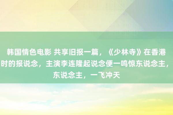 韩国情色电影 共享旧报一篇，《少林寺》在香港放映两周时的报说念，主演李连隆起说念便一鸣惊东说念主，一飞冲天