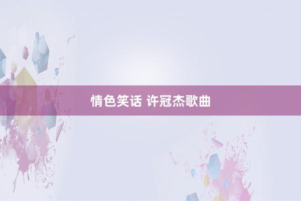 情色笑话 许冠杰歌曲