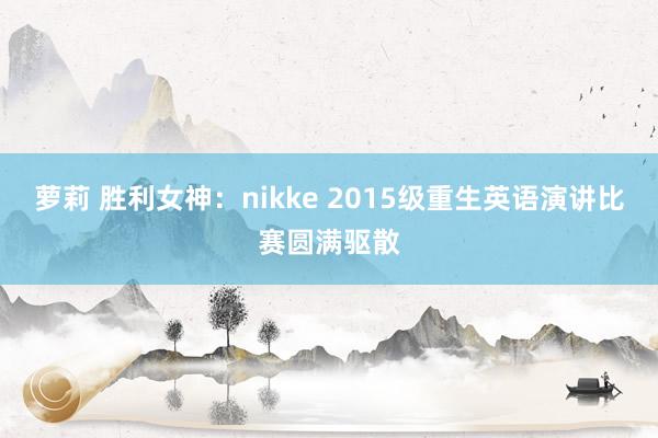 萝莉 胜利女神：nikke 2015级重生英语演讲比赛圆满驱散