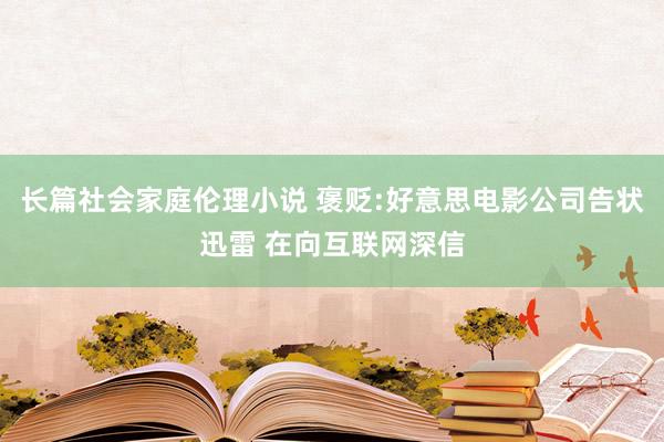 长篇社会家庭伦理小说 褒贬:好意思电影公司告状迅雷 在向互联网深信