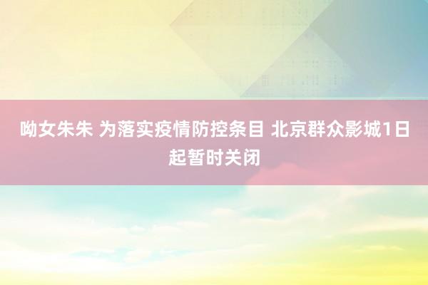 呦女朱朱 为落实疫情防控条目 北京群众影城1日起暂时关闭